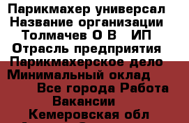 Парикмахер-универсал › Название организации ­ Толмачев О.В., ИП › Отрасль предприятия ­ Парикмахерское дело › Минимальный оклад ­ 18 000 - Все города Работа » Вакансии   . Кемеровская обл.,Анжеро-Судженск г.